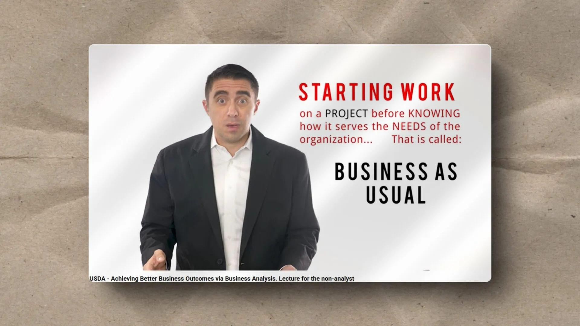 A man in a suit gestures while standing next to text that highlights, “Starting work on a project before knowing how it serves the needs of the organization... That is called: Business as usual.”.